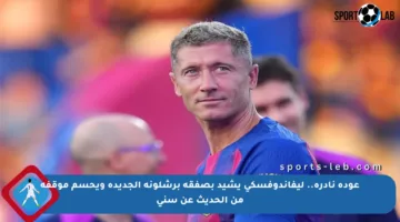 عودة نادرة.. ليفاندوفسكي يشيد بصفقة برشلونة الجديدة ويحسم موقفه من الحديث عن سني